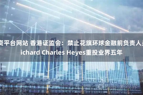 配资平台网站 香港证监会：禁止花旗环球金融前负责人员Richard Charles Heyes重投业界五年