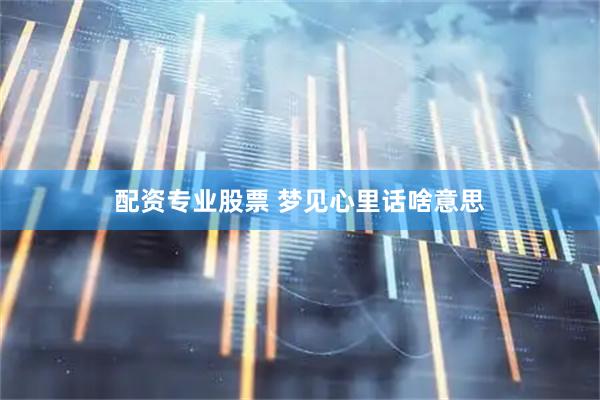配资专业股票 梦见心里话啥意思